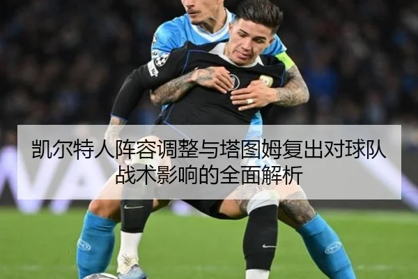 凯尔特人阵容调整与塔图姆复出对球队战术影响的全面解析